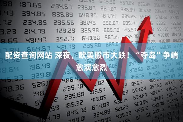 配资查询网站 深夜，欧美股市大跌！“夺岛”争端愈演愈烈
