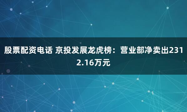股票配资电话 京投发展龙虎榜：营业部净卖出2312.16万元