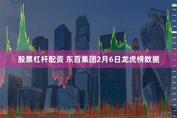 股票杠杆配资 东百集团2月6日龙虎榜数据