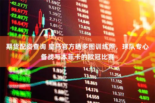 期货配资查询 皇马官方晒多图训练照，球队专心备战与本菲卡的欧冠比赛