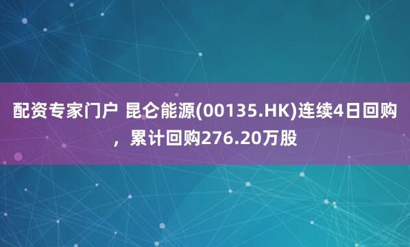 配资专家门户 昆仑能源(00135.HK)连续4日回购，累计回购276.20万股